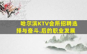 哈尔滨KTV会所招聘选择与奋斗.后的职业发展